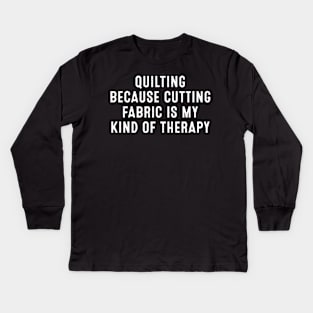 Quilting Because Cutting Fabric is My Kind of Therapy Kids Long Sleeve T-Shirt